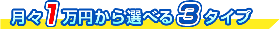 月々1万円から選べる3タイプ